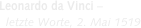 Leonardo da Vinci –   letzte Worte, 2. Mai 1519